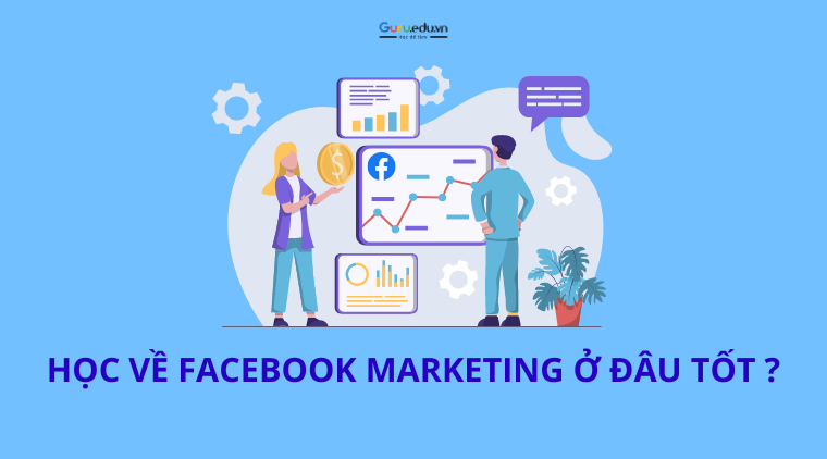Học về Facebook Marketing ở đâu tốt mà không mất nhiều thời gian ?