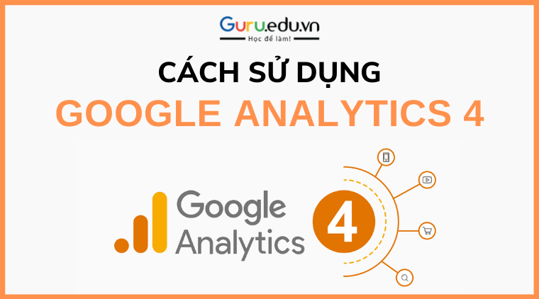 Bạn đã biết cách sử dụng Google Analytics 4 chưa?