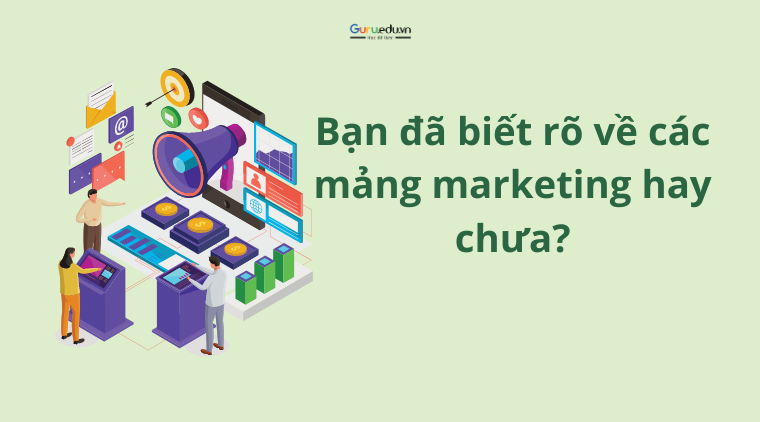 Bạn đã biết rõ về các mảng marketing hay chưa?