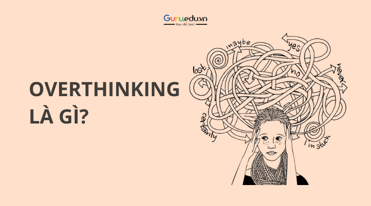 Overthinking là gì? Nguyên nhân, biểu hiện và cách vượt qua