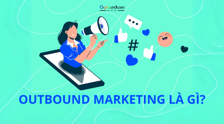 Outbound Marketing là gì? Các loại hình Outbound Marketing phổ biến