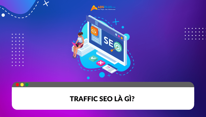 Traffic SEO là gì? Chiến thuật đột phá traffic cho website