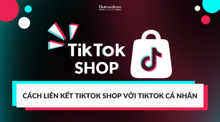 Cách liên kết TikTok Shop với TikTok cá nhân