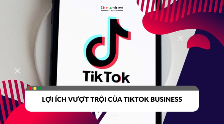 TikTok Business và những lợi ích vượt trội