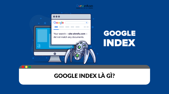 Google index là gì? Bí quyết giúp website của bạn lên top Google