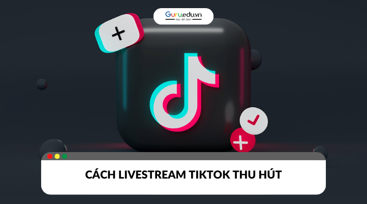 Mẹo livestream TikTok thu hút