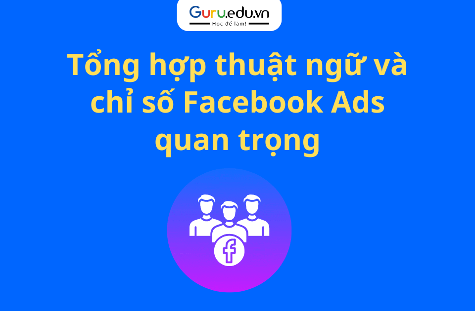 Tổng hợp thuật ngữ và chỉ số Facebook Ads quan trọng
