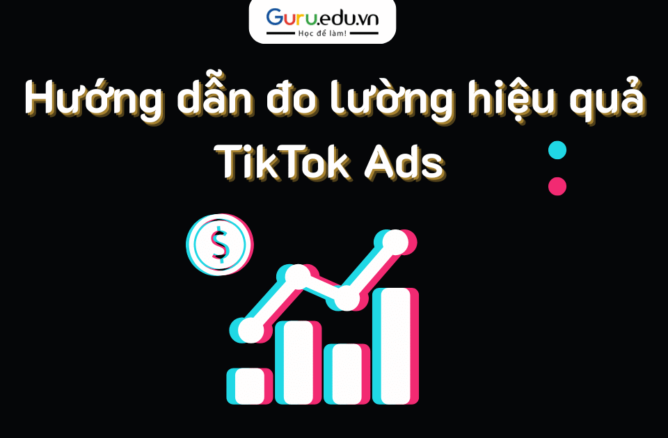 Hướng dẫn đo lường hiệu quả cho TikTok Ads