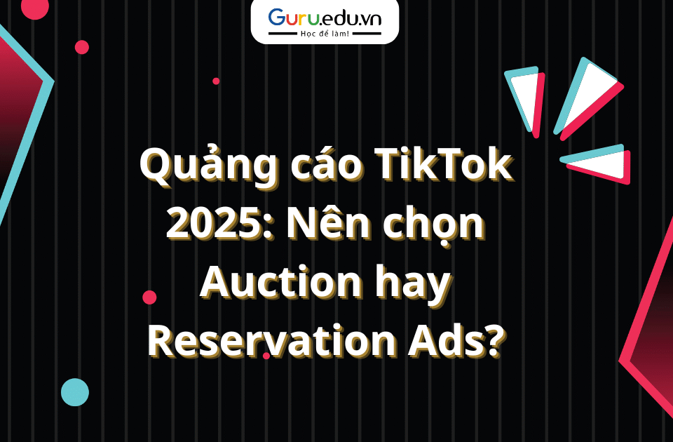 Quảng cáo TikTok 2025: Nên chọn Auction hay Reservation Ads?