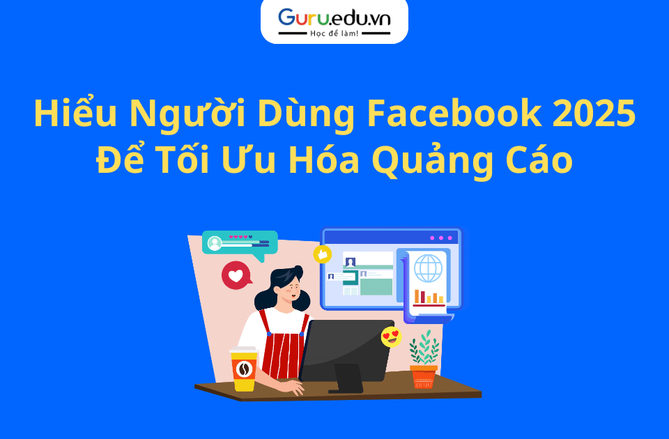 Hiểu Người Dùng Facebook 2025 Để Tối Ưu Hóa Quảng Cáo