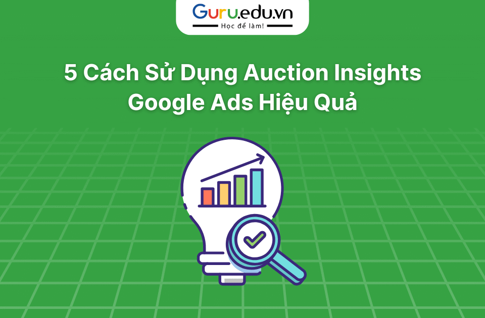 5 Cách Sử Dụng Auction Insights Google Ads Hiệu Quả