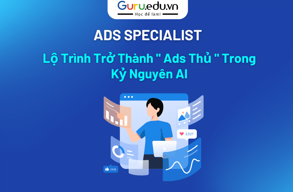 Ads Specialist là gì và lộ trình trở thành chuyên gia chạy quảng cáo trong kỷ nguyên AI 2025