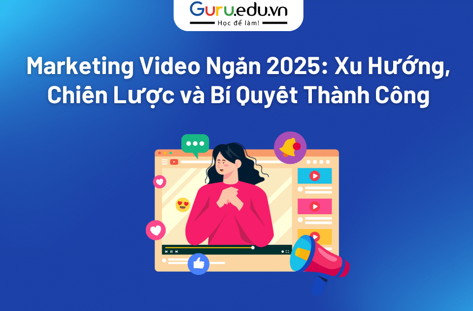 Marketing Video Ngắn 2025: Xu Hướng, Chiến Lược và Bí Quyết Thành Công