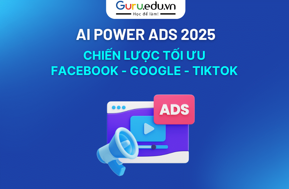 AI Powered Ads 2025: Chiến Lược Tối Ưu Facebook, Google & TikTok Ads Thực Chiến