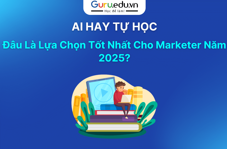 AI Hay Tự Học Đâu Là Lựa Chọn Tốt Nhất Cho Marketer Năm 2025?