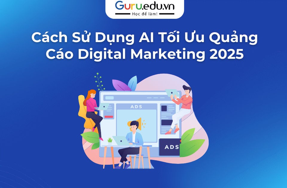 Cách Sử Dụng AI Tối Ưu Quảng Cáo Digital Marketing 2025