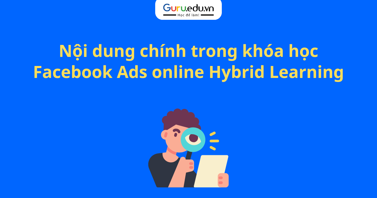 Nội dung chính trong khóa học Facebook Ads online Hybrid Learning