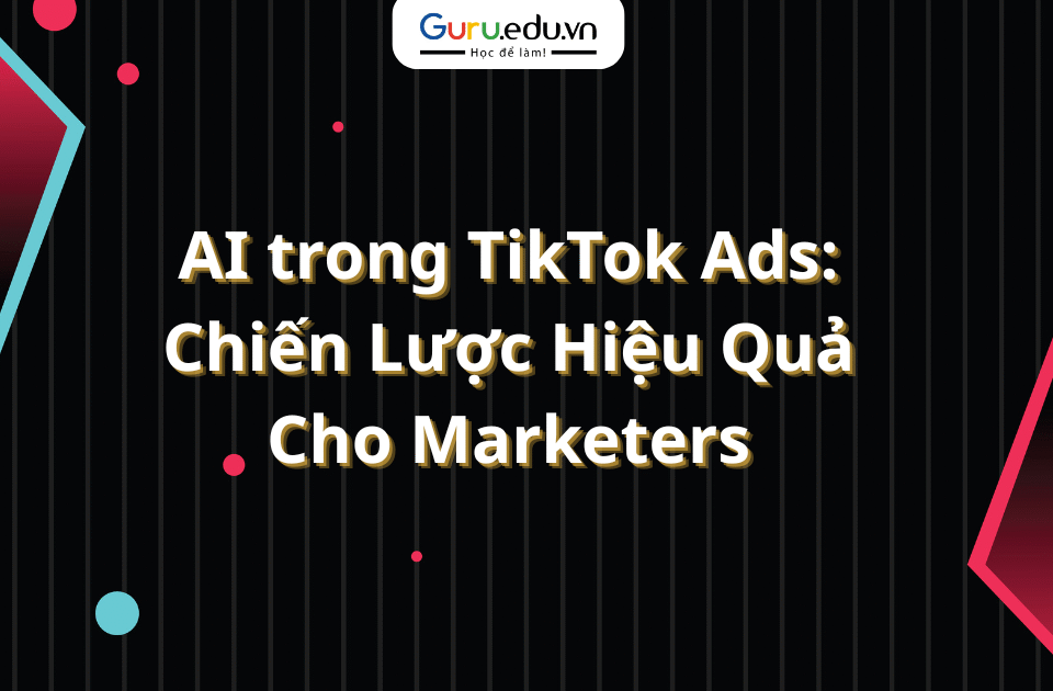 AI trong TikTok Ads: Chiến Lược Hiệu Quả Cho Marketers