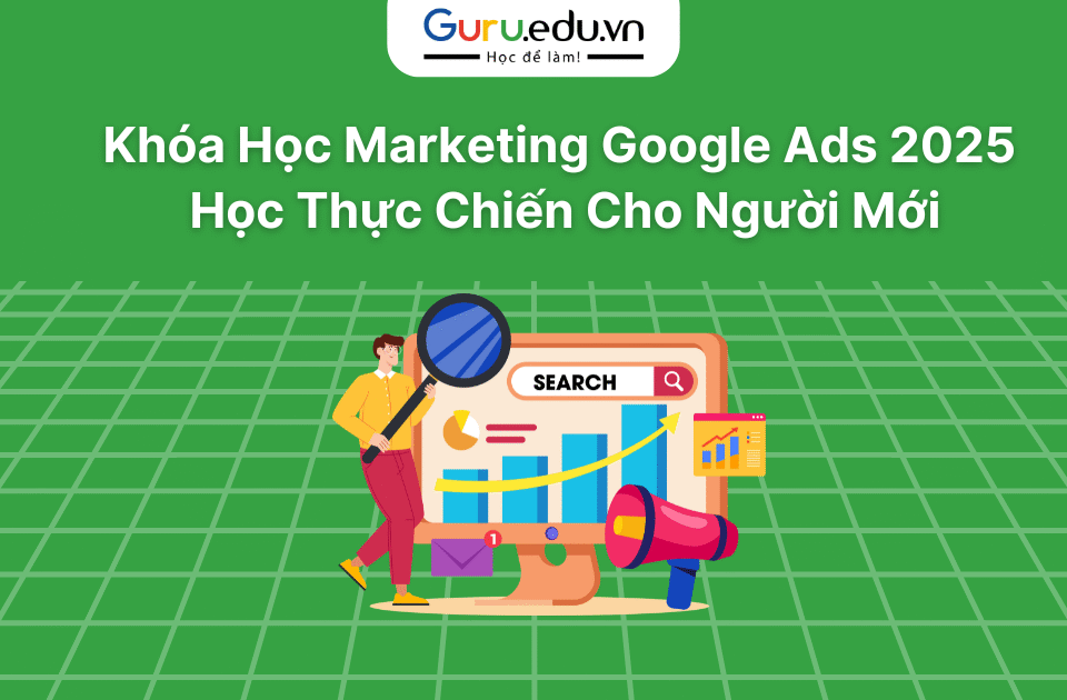 Khóa học Marketing Google Ads - Học Thực Chiến Cho Người Mới