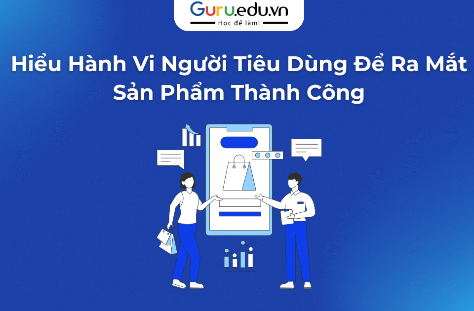 Hiểu Hành Vi Người Tiêu Dùng Để Ra Mắt Sản Phẩm Thành Công