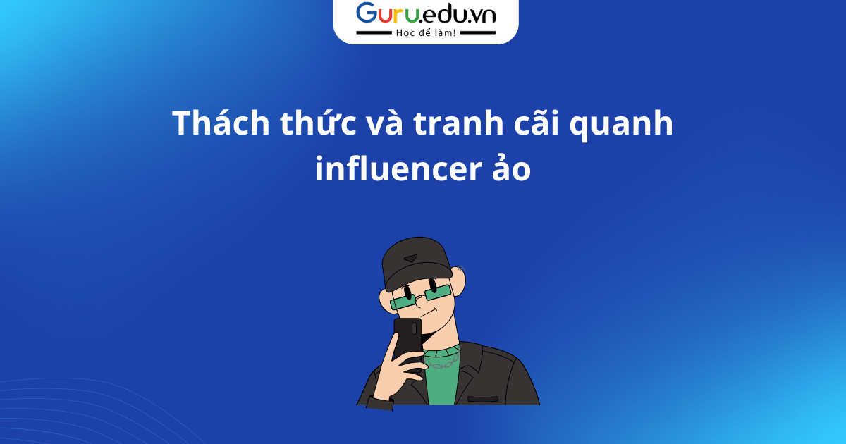 Thách thức và tranh cãi quanh influencer ảo