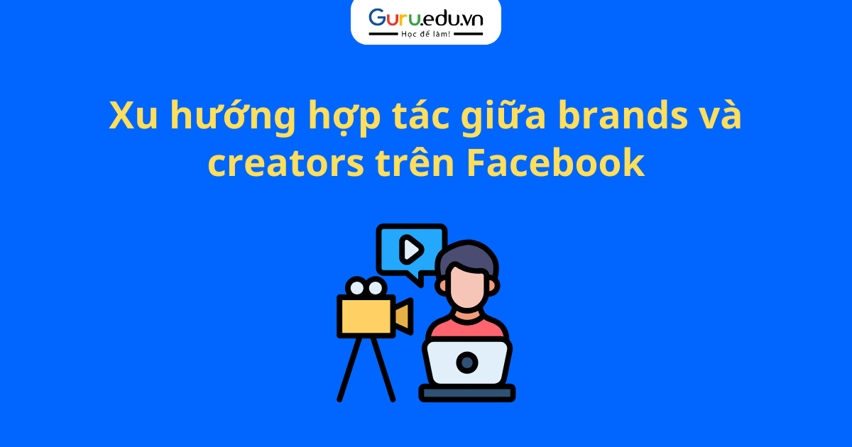 Xu hướng hợp tác giữa brands và creators trên Facebook