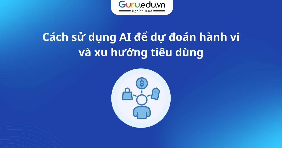 Cách sử dụng AI để dự đoán hành vi và xu hướng tiêu dùng