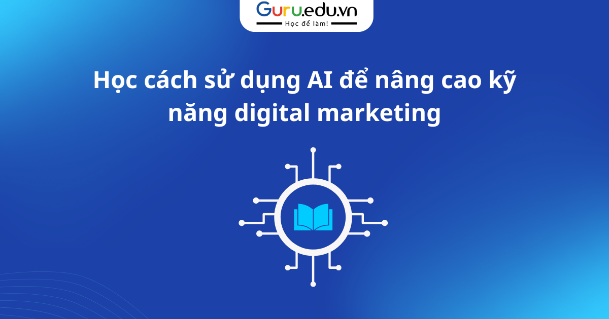 Học cách sử dụng AI để nâng cao kỹ năng digital marketing