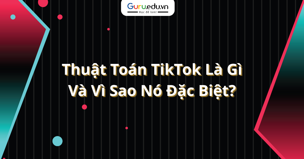 Thuật Toán TikTok Là Gì Và Vì Sao Nó Đặc Biệt?