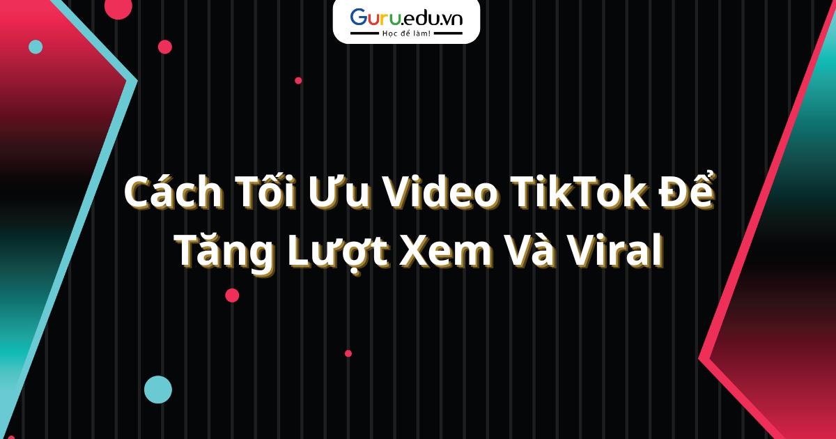 Cách Tối Ưu Video TikTok Để Tăng Lượt Xem Và Viral