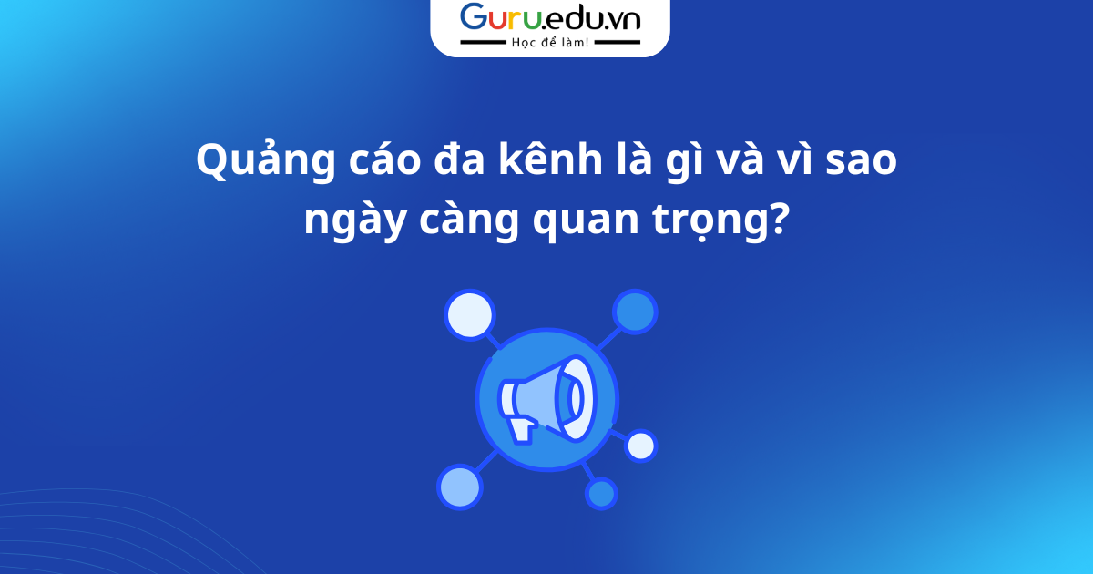 Quảng cáo đa kênh là gì và vì sao ngày càng quan trọng?