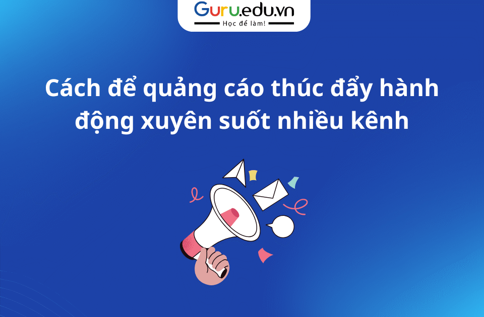 Cách để quảng cáo thúc đẩy hành động xuyên suốt nhiều kênh