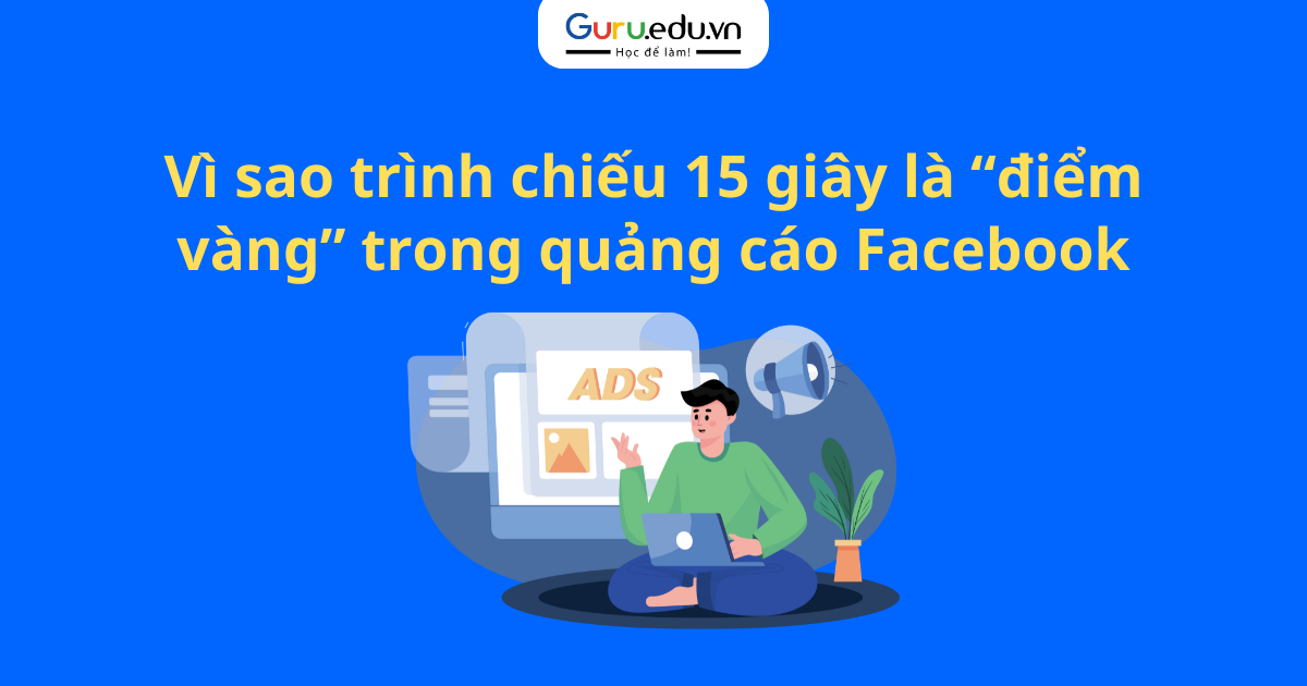 Vì sao trình chiếu 15 giây là “điểm vàng” trong quảng cáo Facebook