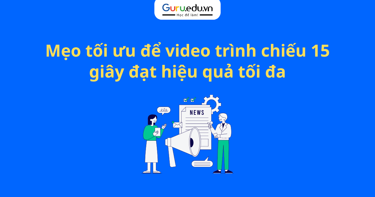 Mẹo tối ưu để video trình chiếu 15 giây đạt hiệu quả tối đa