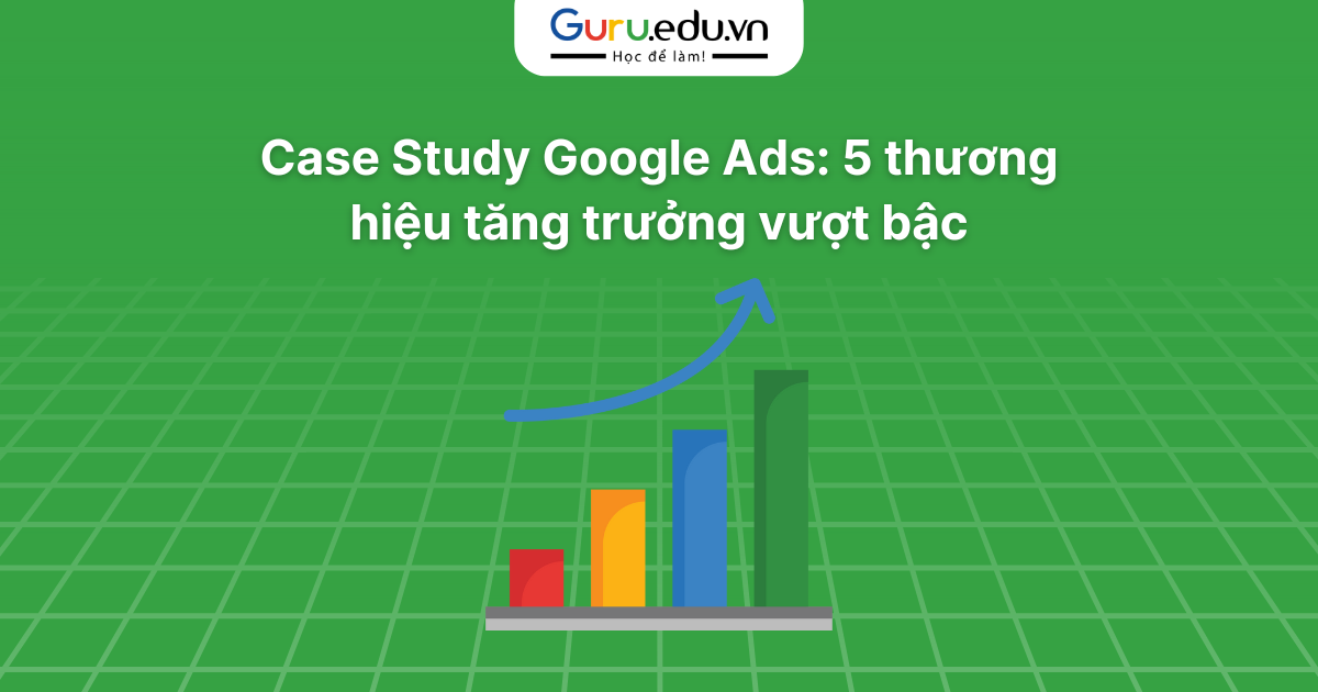 Case Study Google Ads: 5 thương hiệu tăng trưởng vượt bậc