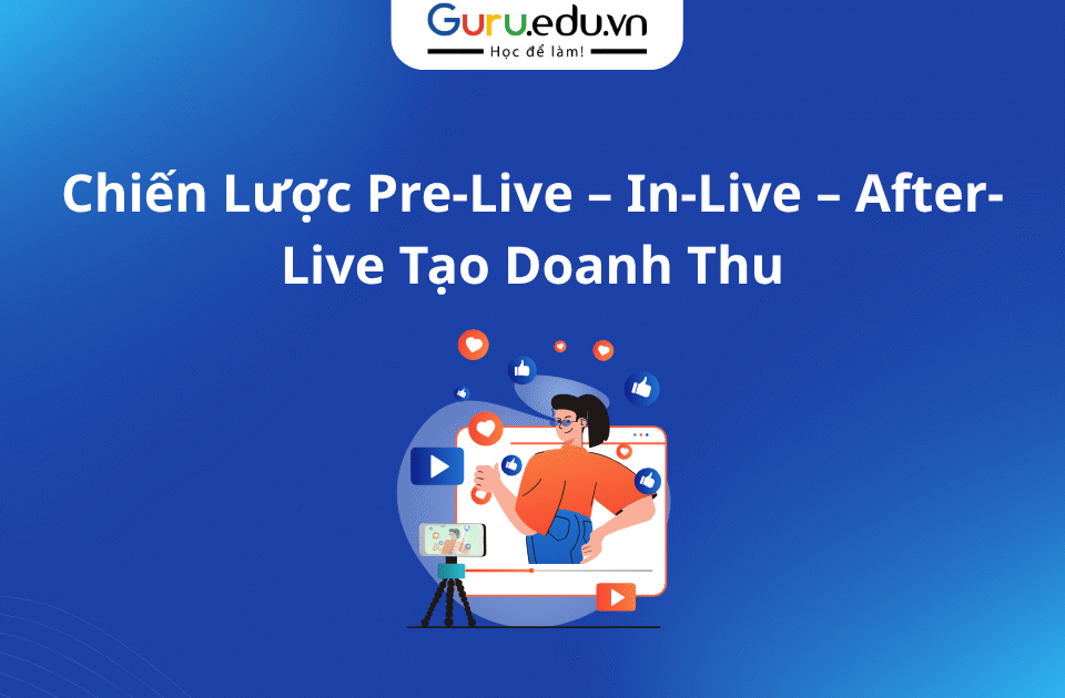 Chiến Lược Pre-Live – In-Live – After-Live Tạo Doanh Thu