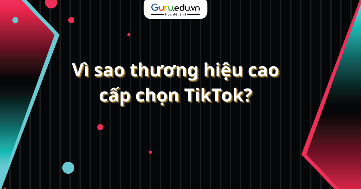 Vì sao thương hiệu cao cấp chọn TikTok?
