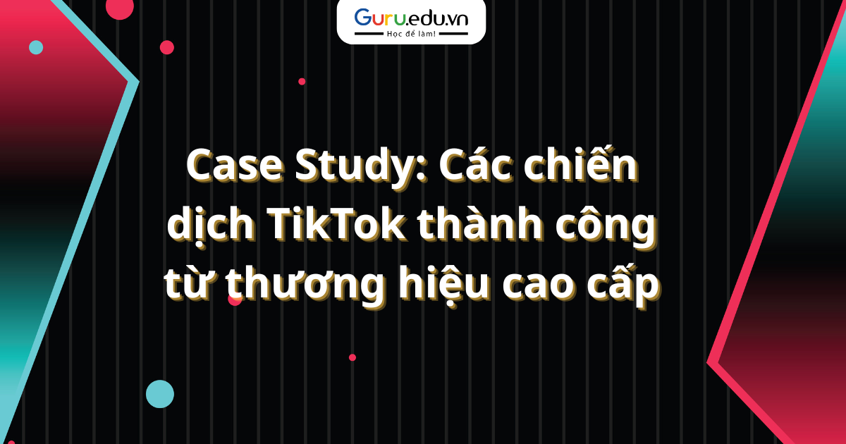 Case Study: Các chiến dịch TikTok thành công từ thương hiệu cao cấp