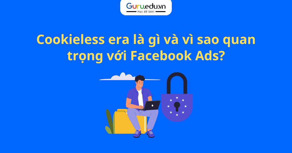 Cookieless era là gì và vì sao quan trọng với Facebook Ads?
