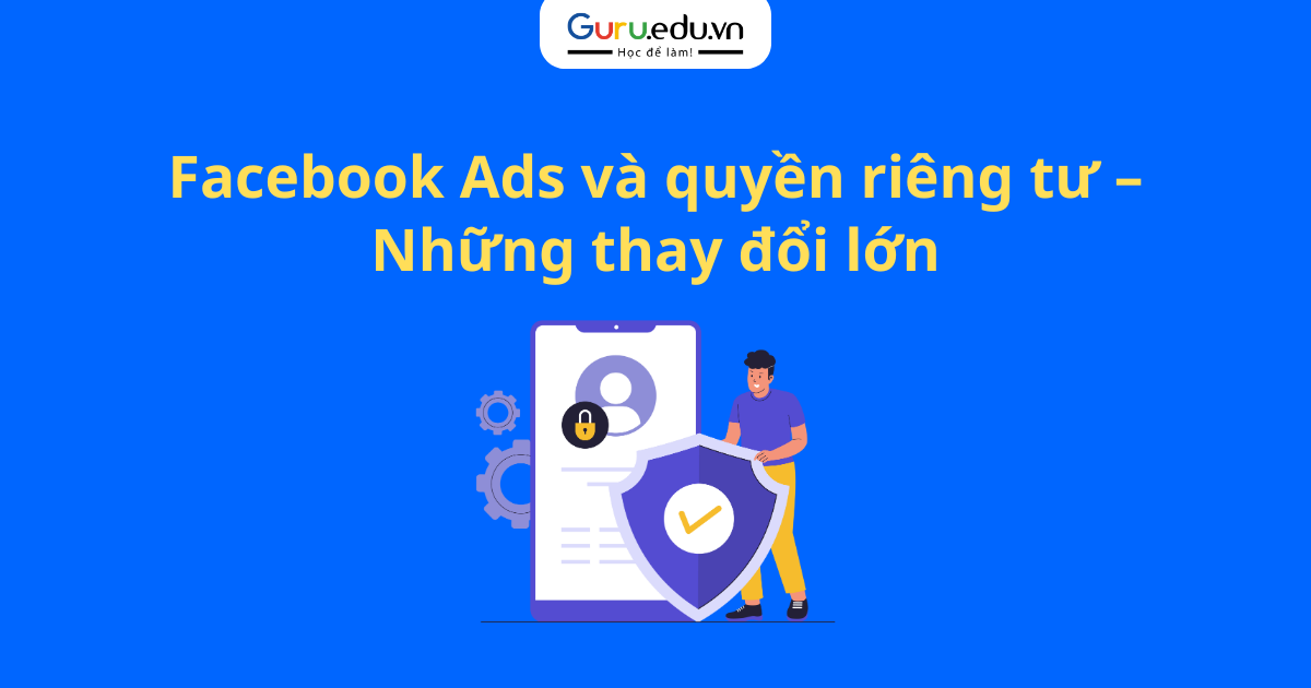 Facebook Ads và quyền riêng tư – Những thay đổi lớn