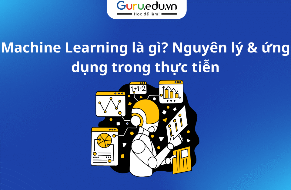 Machine Learning là gì? Nguyên lý & ứng dụng trong thực tiễn