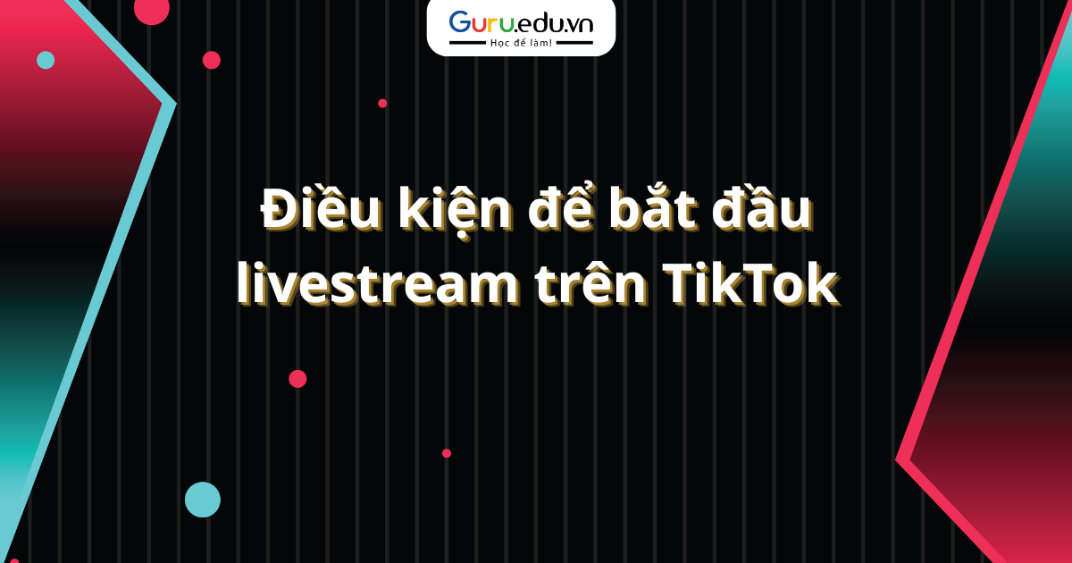 Điều kiện để bắt đầu livestream trên TikTok