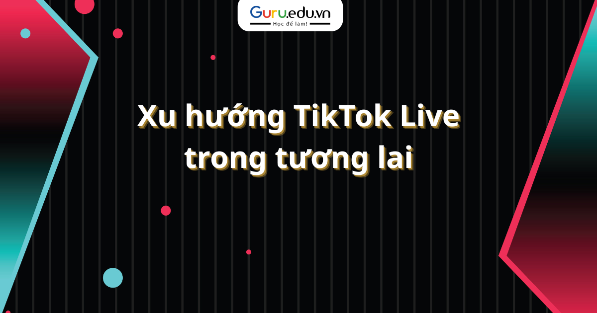 Xu hướng TikTok Live trong tương lai