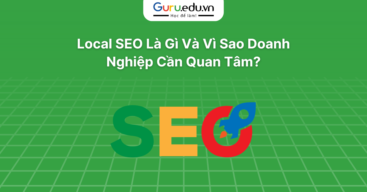 Local SEO Là Gì Và Vì Sao Doanh Nghiệp Cần Quan Tâm?