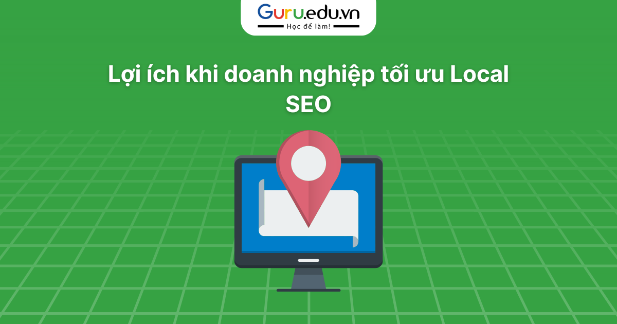 Lợi ích khi doanh nghiệp tối ưu Local SEO