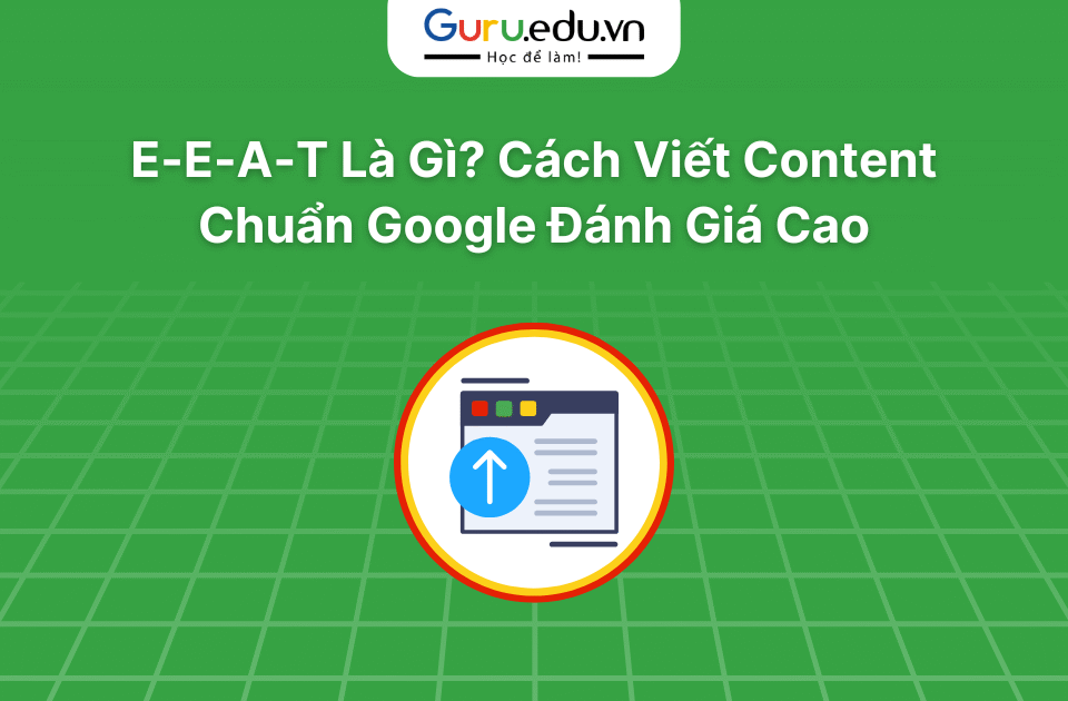 E-E-A-T Là Gì? Cách Viết Content Chuẩn Google Đánh Giá Cao
