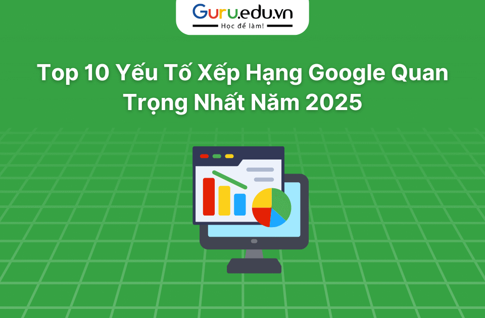 Top 10 Yếu Tố Xếp Hạng Google Quan Trọng Nhất Năm 2025