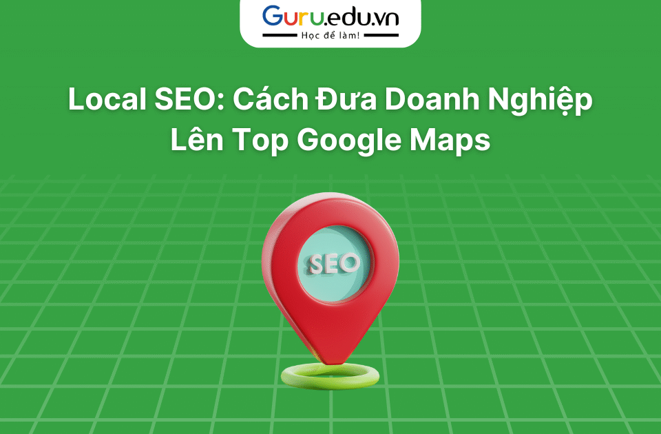Local SEO: Cách Đưa Doanh Nghiệp Lên Top Google Maps