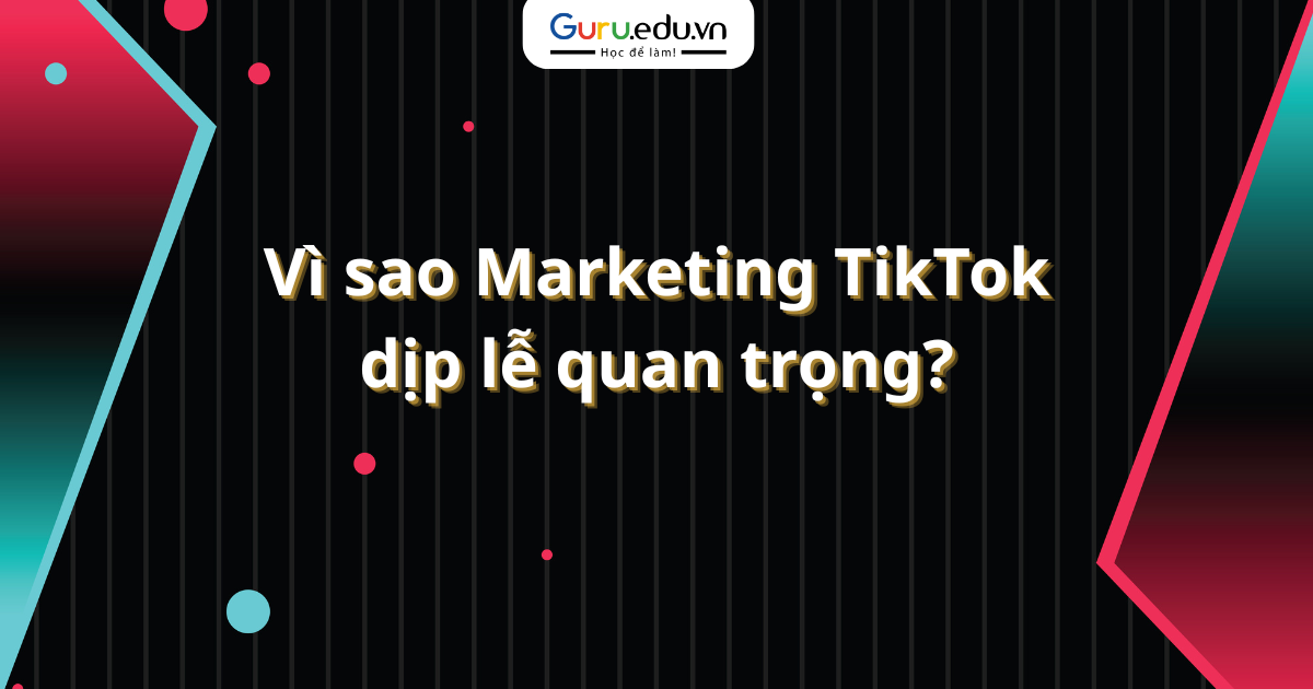 Vì sao Marketing TikTok dịp lễ quan trọng?