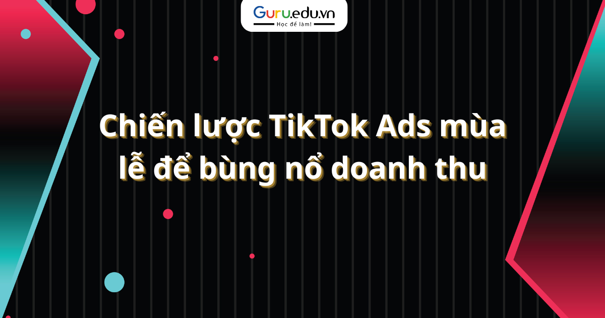 Chiến lược TikTok Ads mùa lễ để bùng nổ doanh thu